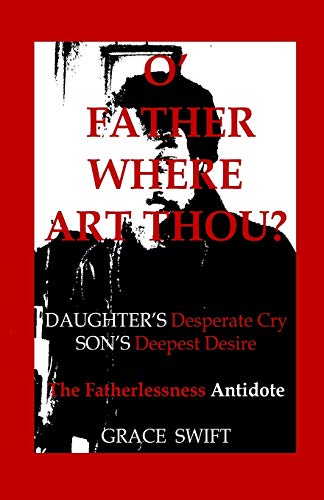 O’ Father Where Art Thou?: Daughter’s Desperate Cry Son’s deepest desire Fatherlessness Antidote