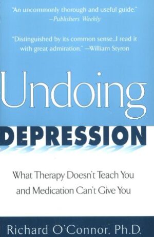 Undoing Depression: What Therapy Doesn’t Teach You and Medication Can’t Give You