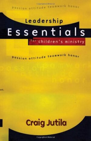 Leadership Essentials for Children’s Ministry: Passion, Attitude, Teamwork, Honor