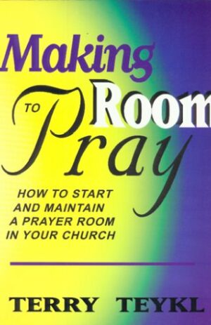 Making Room To Pray: How To Start and Maintain a Prayer Room in Your Church
