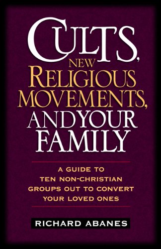 Cults, New Religious Movements, and Your Family: A Guide to Ten Non-Christian Groups Out to Convert Your Loved Ones