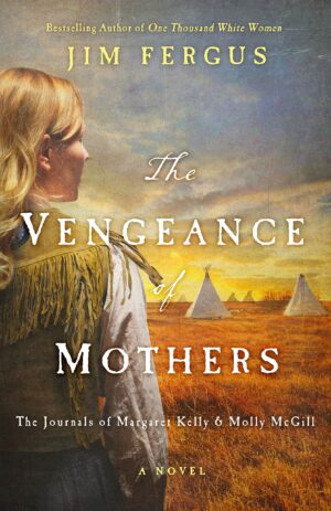 The Vengeance of Mothers: The Journals of Margaret Kelly & Molly McGill: A Novel (One Thousand White Women Series)