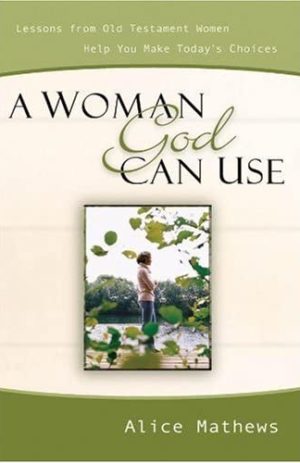 A Woman God Can Use: Lessons from Old Testament Women Help You Make Today’s Choices